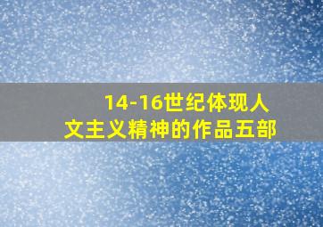 14-16世纪体现人文主义精神的作品五部