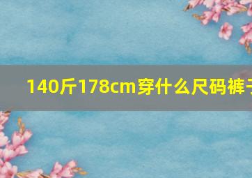 140斤178cm穿什么尺码裤子