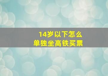 14岁以下怎么单独坐高铁买票