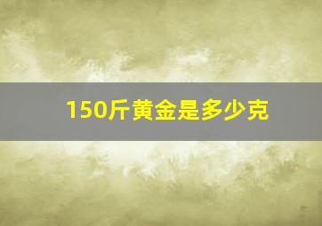 150斤黄金是多少克