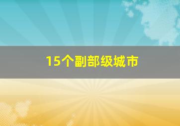 15个副部级城市