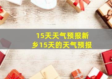 15天天气预报新乡15天的天气预报