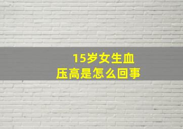 15岁女生血压高是怎么回事