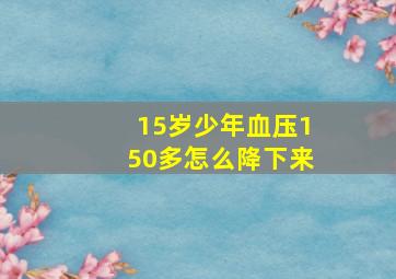 15岁少年血压150多怎么降下来