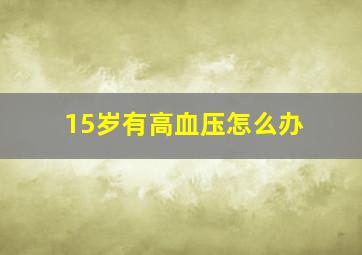 15岁有高血压怎么办