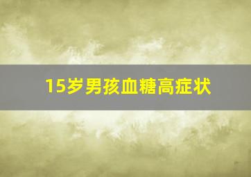 15岁男孩血糖高症状