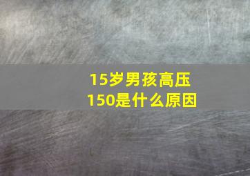 15岁男孩高压150是什么原因