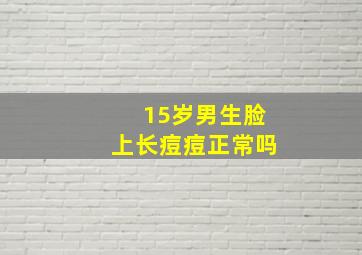 15岁男生脸上长痘痘正常吗