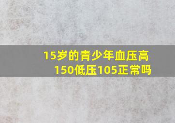 15岁的青少年血压高150低压105正常吗