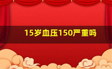 15岁血压150严重吗