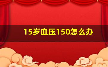 15岁血压150怎么办