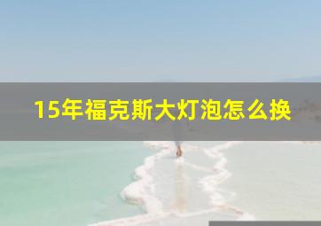 15年福克斯大灯泡怎么换