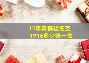 15年黄鹤楼细支1916多少钱一盒