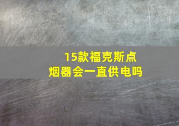 15款福克斯点烟器会一直供电吗