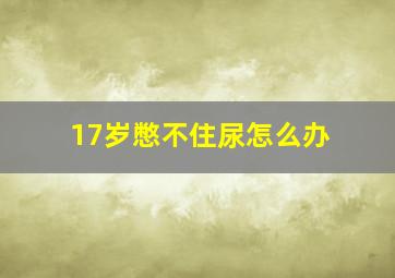 17岁憋不住尿怎么办