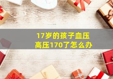 17岁的孩子血压高压170了怎么办