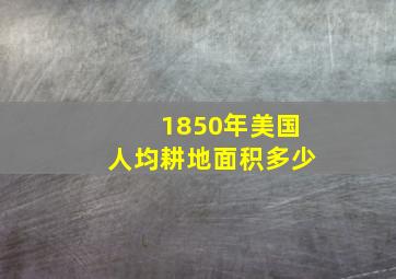 1850年美国人均耕地面积多少