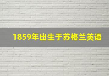 1859年出生于苏格兰英语