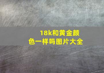 18k和黄金颜色一样吗图片大全