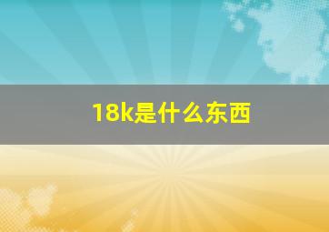 18k是什么东西