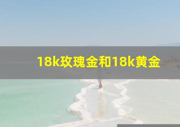 18k玫瑰金和18k黄金