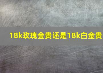 18k玫瑰金贵还是18k白金贵