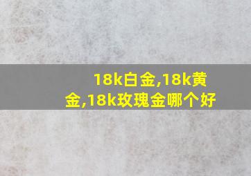 18k白金,18k黄金,18k玫瑰金哪个好