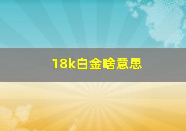 18k白金啥意思