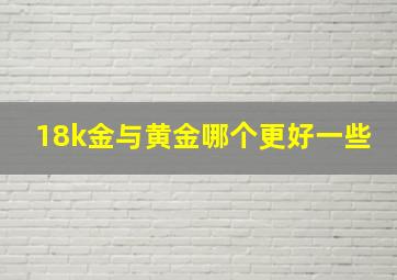 18k金与黄金哪个更好一些