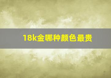 18k金哪种颜色最贵