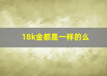 18k金都是一样的么