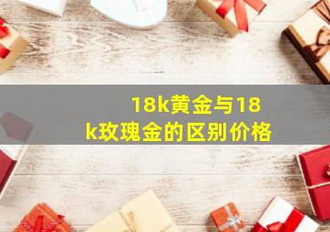 18k黄金与18k玫瑰金的区别价格