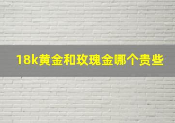 18k黄金和玫瑰金哪个贵些