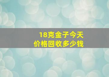 18克金子今天价格回收多少钱