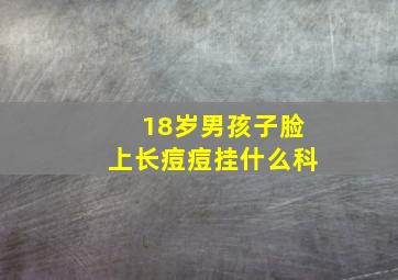 18岁男孩子脸上长痘痘挂什么科