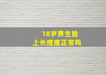 18岁男生脸上长痘痘正常吗