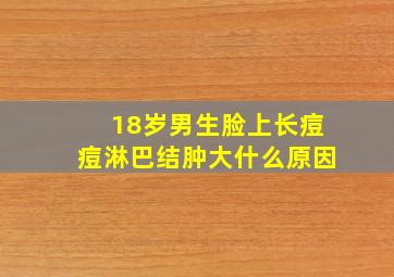 18岁男生脸上长痘痘淋巴结肿大什么原因