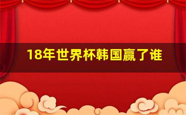 18年世界杯韩国赢了谁