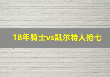 18年骑士vs凯尔特人抢七