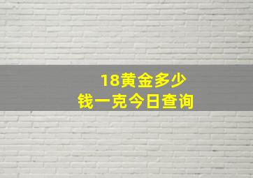 18黄金多少钱一克今日查询