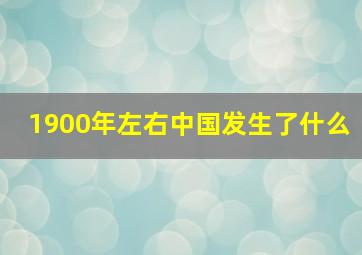 1900年左右中国发生了什么