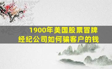 1900年美国股票冒牌经纪公司如何骗客户的钱