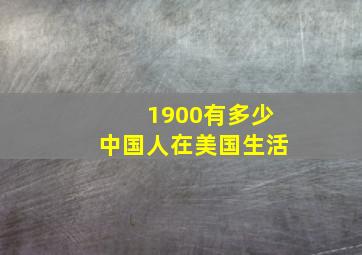 1900有多少中国人在美国生活