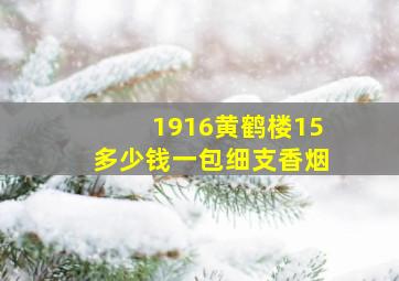 1916黄鹤楼15多少钱一包细支香烟