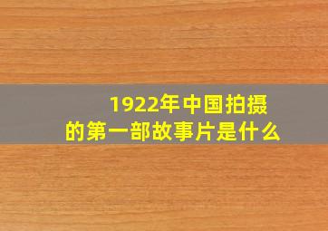 1922年中国拍摄的第一部故事片是什么