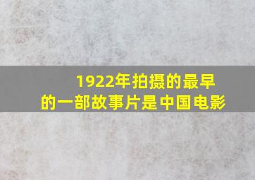 1922年拍摄的最早的一部故事片是中国电影