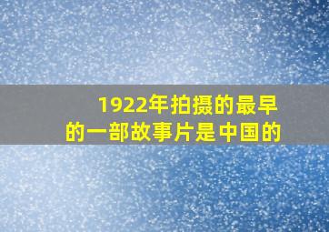 1922年拍摄的最早的一部故事片是中国的