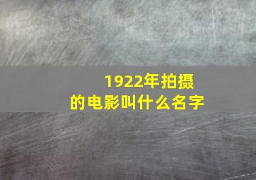 1922年拍摄的电影叫什么名字