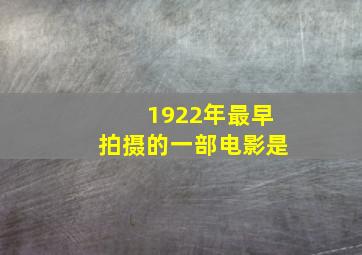 1922年最早拍摄的一部电影是