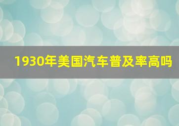 1930年美国汽车普及率高吗